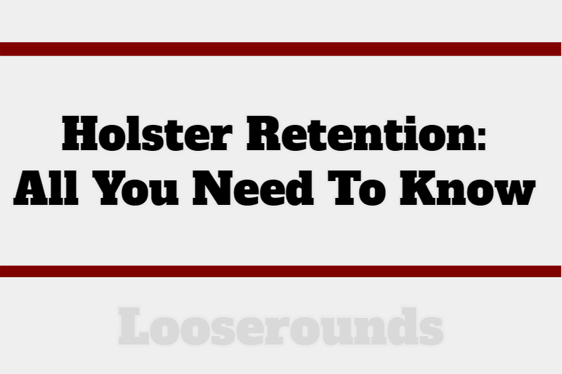 Holster retention all you need to know about it